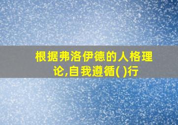 根据弗洛伊德的人格理论,自我遵循( )行